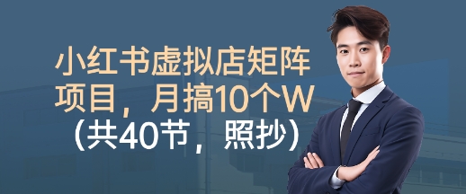 小红书虚拟店矩阵项目，照抄照做，月搞1W+（共40节）| 鹿鸣网创