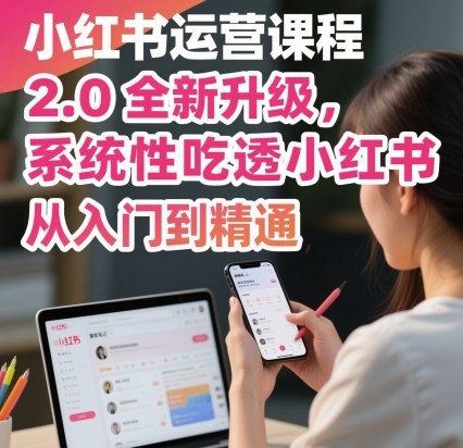 小红书运营课程2.0全新升级，从入门到精通，系统性吃透小红书| 鹿鸣网创
