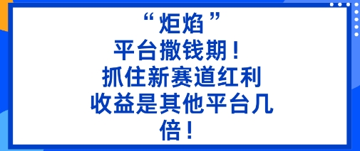 “炬焰”：平台撒钱期！抓住新赛道红利，5分钟二创内容，收益是其他平台几倍！| 鹿鸣网创