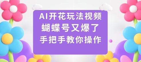 AI开花玩法视频，蝴蝶号又爆了，手把手教你操作| 鹿鸣网创