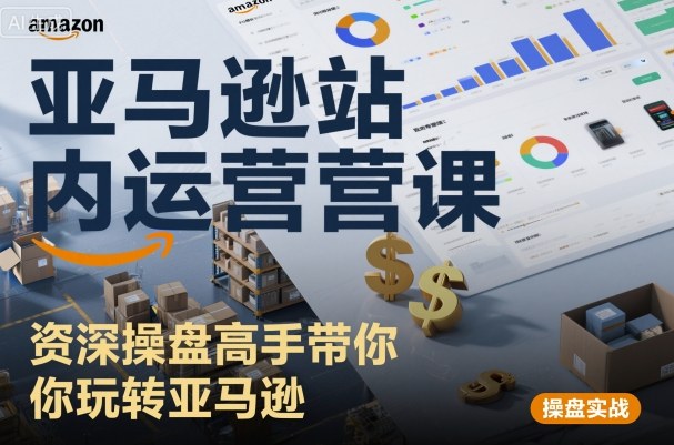 亚马逊站内运营课：资深操盘高手带你玩转亚马逊| 鹿鸣网创