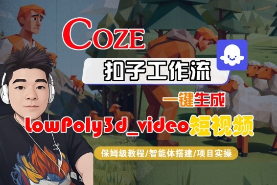Coze扣子智能体工作流一键生成“LowPoly3d_video“短视频，全流程保姆级教学| 鹿鸣网创