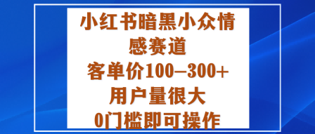 小红书暗黑小众情感赛道，客单价100-300+用户量很大，0门槛即可操作| 鹿鸣网创