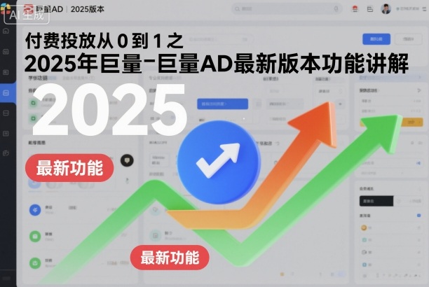 付费投放从0到1之2025年巨量AD最新版本功能讲解| 鹿鸣网创