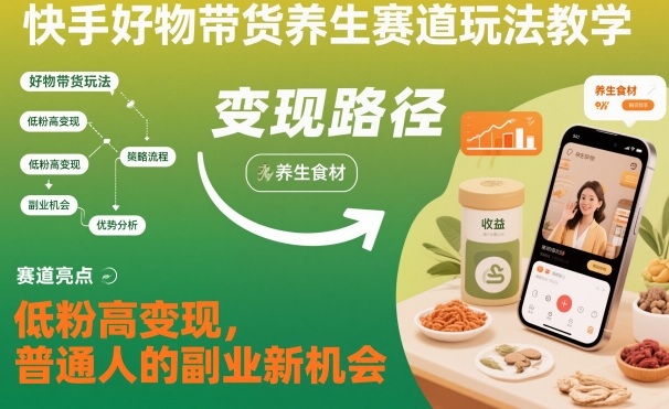 快手好物带货养生赛道玩法教学，低粉高变现，普通人的副业新机会| 鹿鸣网创