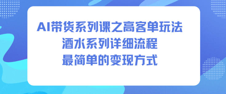 AI带货系列课之高客单玩法，酒水系列，详细流程，最简单的变现方式| 鹿鸣网创