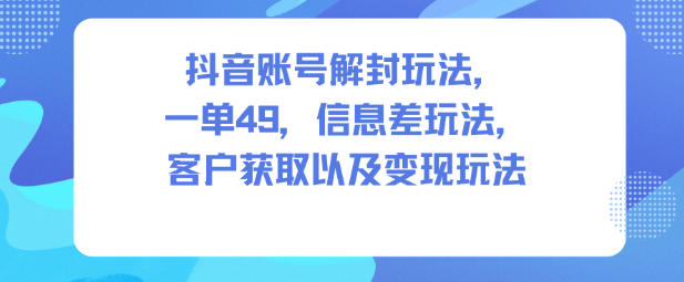 抖音账号解封玩法，一单49，信息差玩法，客户获取以及变现玩法| 鹿鸣网创