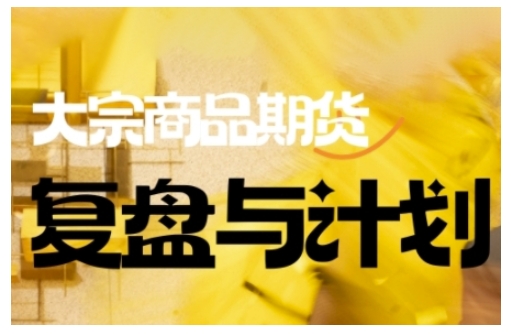 倍增计划·大宗商品期货复盘与计划，掌握在复杂多变的市场中做出明智的交易决策（更新9月）| 鹿鸣网创