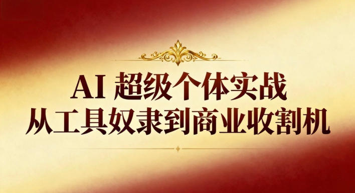 AI超级个体实战：从工具奴隶到商业收割机| 鹿鸣网创