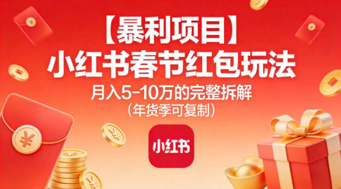 【暴利项目】小红书春节红包玩法月入5W的完整拆解（年货季可复制）| 鹿鸣网创