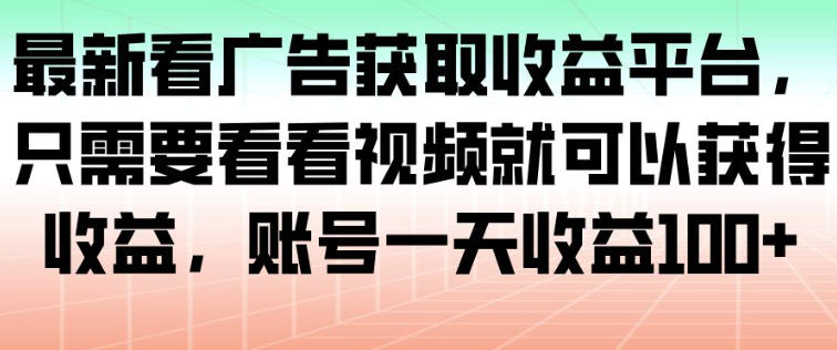 最新看广告获取收益平台，只需要看看视频就可以获得收益，账号一天收益100+| 鹿鸣网创