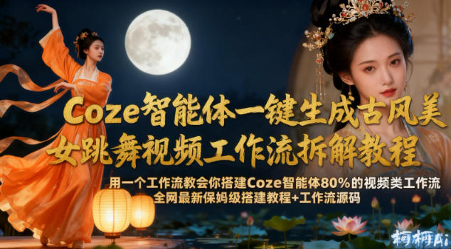 Coze智能体一键生成古风美女跳舞视频工作流拆解教程，全网最新保姆级搭建教程+工作流源码| 鹿鸣网创