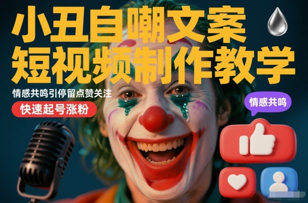 小丑自嘲文案短视频制作教学，情感共鸣引停留点赞关注，快速起号涨粉| 鹿鸣网创