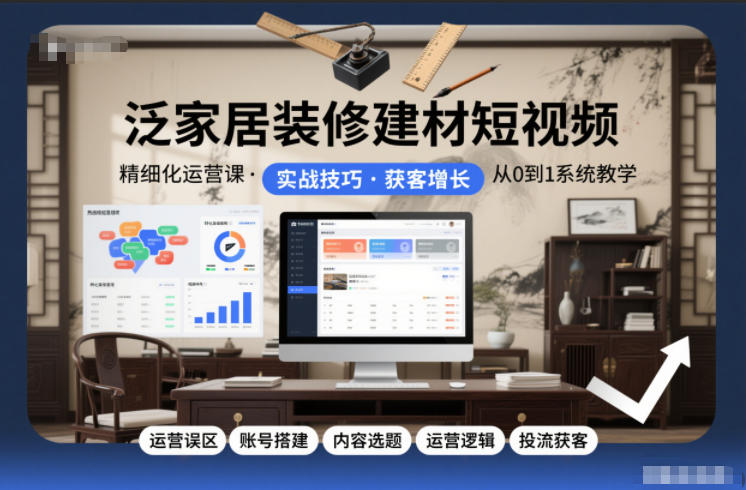泛家居装修建材短视频精细化运营课，运营误区+账号搭建+内容选题+运营逻辑+投流获客| 鹿鸣网创
