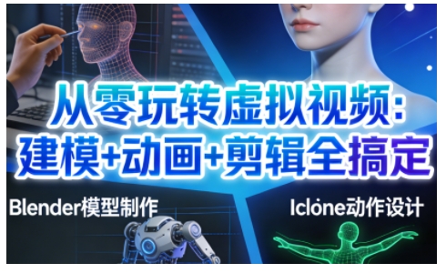 从零玩转虚拟视频：建模+动画+剪辑全搞定，轻松创作出专业级的虚拟视频内容| 鹿鸣网创