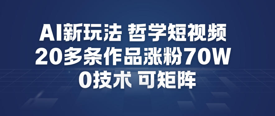AI新玩法哲学短视频制作教学，20多条作品涨粉70W，0成本赛道，可矩阵| 鹿鸣网创