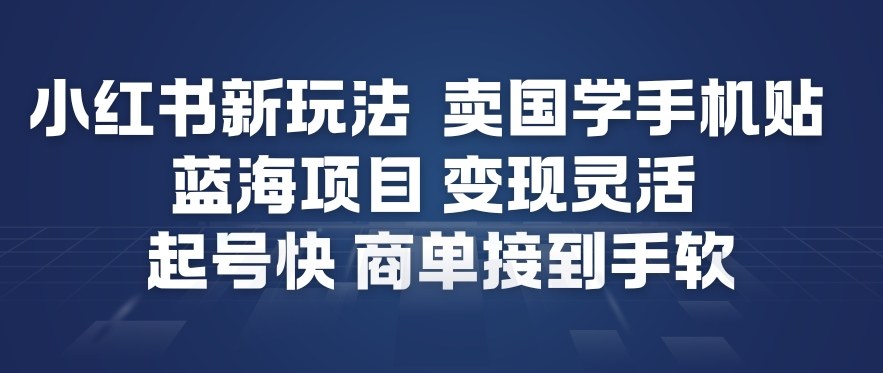 小红书新玩法，卖国学手机贴，蓝海项目，变现灵活，起号快，商单接到手软| 鹿鸣网创