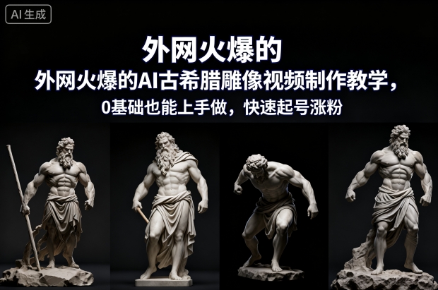 外网火爆的AI古希腊雕像视频制作教学，0基础也能上手做，快速起号涨粉| 鹿鸣网创