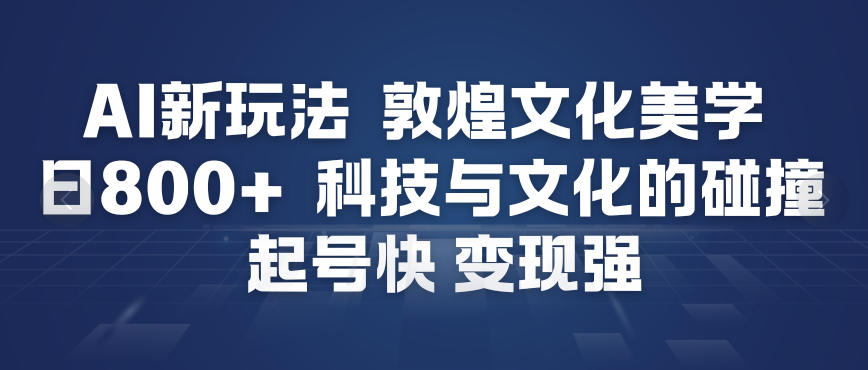 AI新玩法，敦煌文化美学，科技与文化的碰撞，起号快变现强| 鹿鸣网创