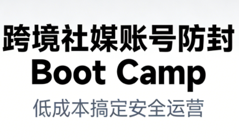 跨境社媒账号防封Boot Camp，低成本搞定社媒账号安全与长期运营| 鹿鸣网创