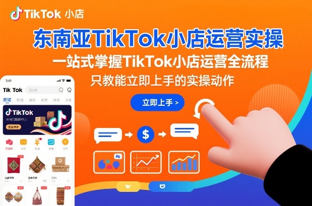 东南亚TikTok小店运营实操，一站式掌握TikTok小店运营全流程，只教能立即上手的实操动作| 鹿鸣网创