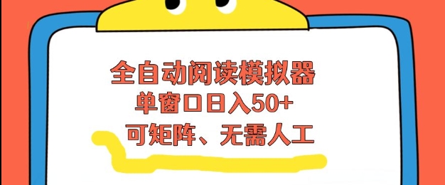 全自动阅读模拟器，单窗口50+靠高效流量获取收益，无需人工，可矩阵操作【揭秘】| 鹿鸣网创