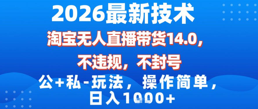 2026最新技术，淘宝无人直播带货14.0，不封号，不违规，公+私玩法，操作简单，日入1k【揭秘】| 鹿鸣网创