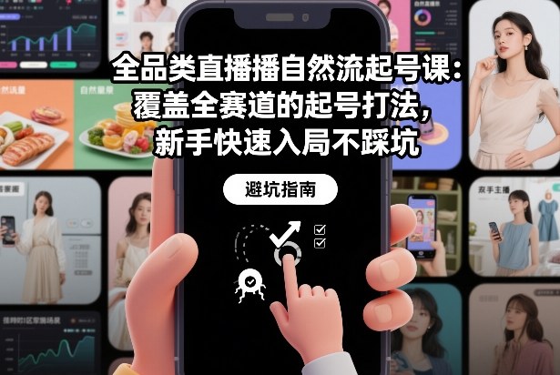 全品类直播自然流起号课：覆盖全赛道的起号打法，新手快速入局不踩坑| 鹿鸣网创