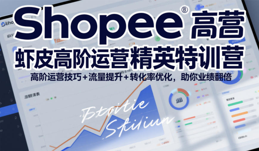 Shopee虾皮高阶运营精英特训营，高阶运营技巧+流量提升+转化率优化，助你业绩翻倍| 鹿鸣网创