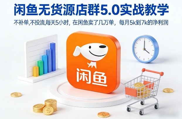 闲鱼无货源店群5.0实战教学，不补单，不投流，每天5小时，在闲鱼卖了几万单，每月5k到7k的净利润| 鹿鸣网创