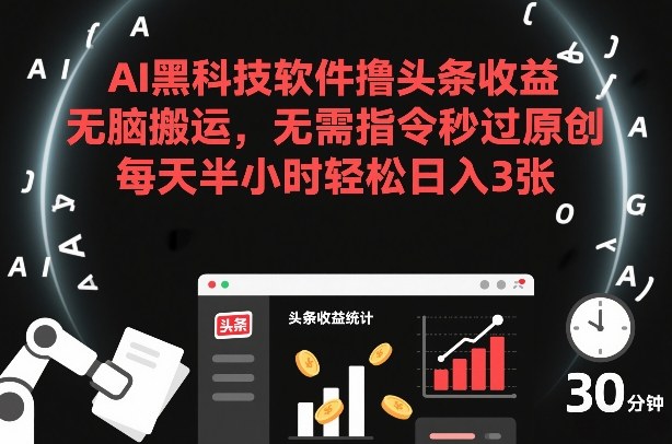 AI黑科技软件撸头条收益，无脑搬运，无需指令秒过原创，每天半小时轻松日入3张【揭秘】| 鹿鸣网创