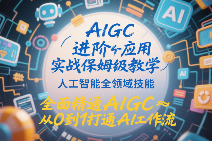 AIGC进阶应用实战保姆级教学，人工智能全领域技能，全面精通AIGC从0到1打通AI工作流| 鹿鸣网创