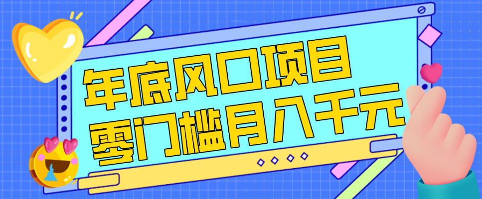 每年节假日年底风口项目，新人小白也能上手，零成本零门槛月入1w+（附渠道）【揭秘】| 鹿鸣网创