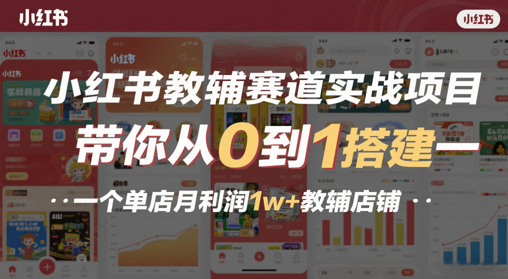 小红书教辅赛道实战项目，带你从0到1搭建一个单店月利润1w+教辅店铺| 鹿鸣网创