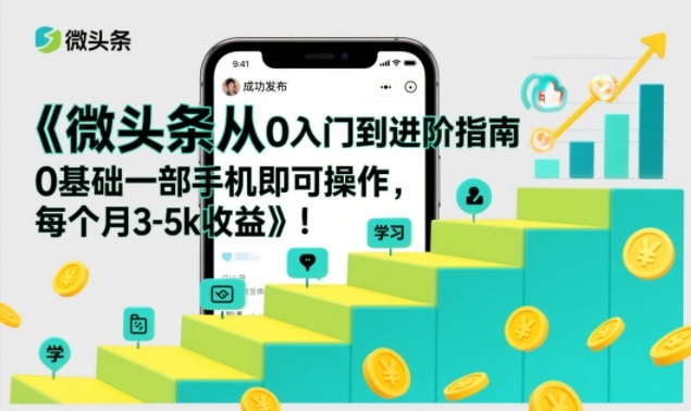 微头条从0入门到进阶指南，0基础一部手机即可操作，每个月3-5k收益| 鹿鸣网创