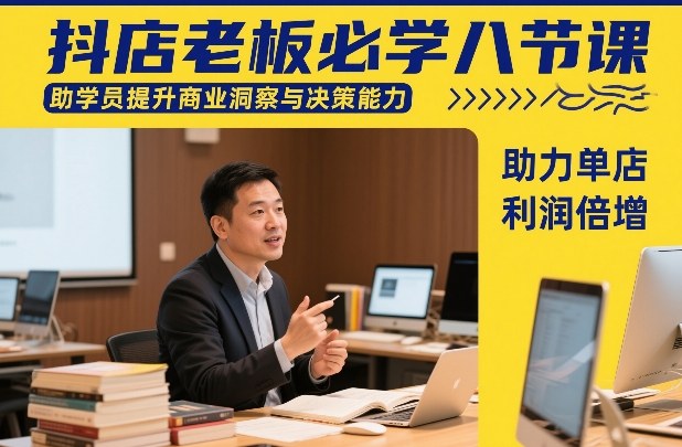 抖店老板必学八节课，助学员提升商业洞察与决策能力，助力单店利润倍增| 鹿鸣网创