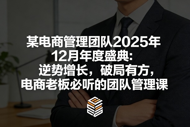 某电商管理团队2025年12月年度盛典：逆势增长，破局有方，电商老板必听的团队管理课| 鹿鸣网创