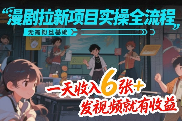 漫剧拉新项目实操全流程，无需粉丝基础，一天收入6张+，发视频就有收益| 鹿鸣网创