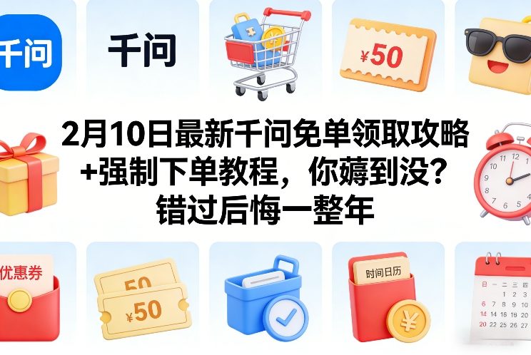 2月10日最新千问免单领取攻略+强制下单教程，你薅到没？错过后悔一整年| 鹿鸣网创
