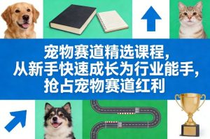 宠物赛道精选课程,从新手快速成长为行业能手,抢占宠物赛道红利| 鹿鸣网创