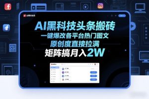 AI黑科技头条搬砖，一键爆改各平台热门图文，原创度直接拉满，矩阵搞月入2W+【揭秘】| 鹿鸣网创