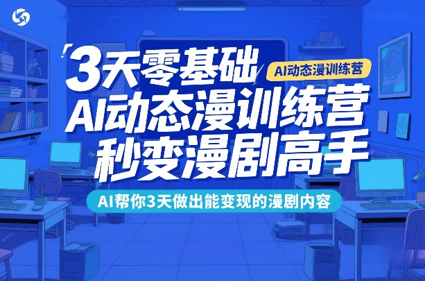 3天零基础AI动态漫训练营，秒变漫剧高手，AI帮你3天做出能变现的漫剧内容| 鹿鸣网创