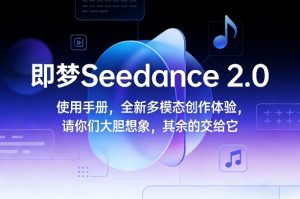 即梦Seedance 2.0使用手册，全新多模态创作体验，请你们大胆想象，其余的交给它| 鹿鸣网创