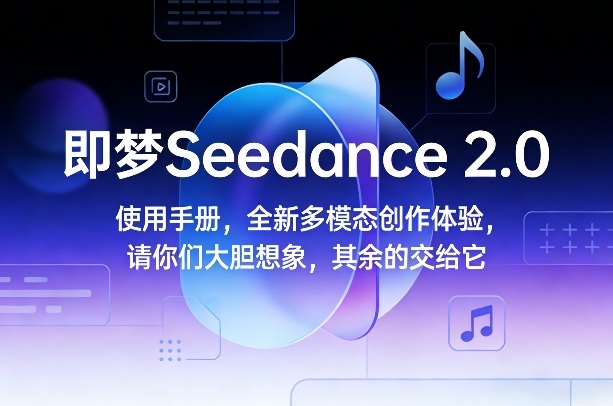 即梦Seedance 2.0使用手册，全新多模态创作体验，请你们大胆想象，其余的交给它| 鹿鸣网创
