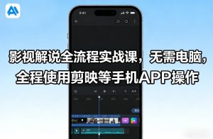 影视解说全流程实战课，无需电脑，全程使用剪映等手机APP操作| 鹿鸣网创