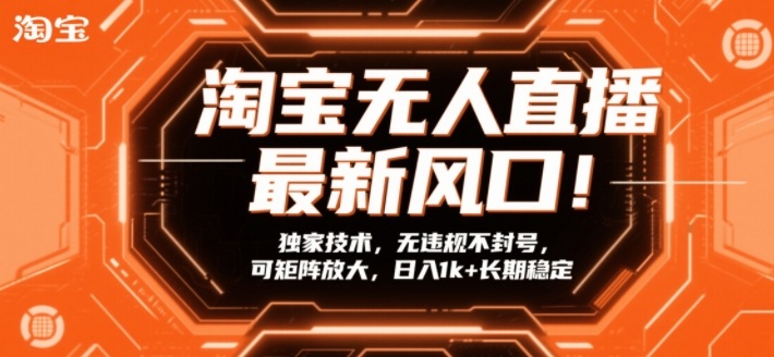 淘宝无人直播最新风口！独家技术，无违规不封号，可矩阵放大，日入1k+长期稳定【揭秘】| 鹿鸣网创