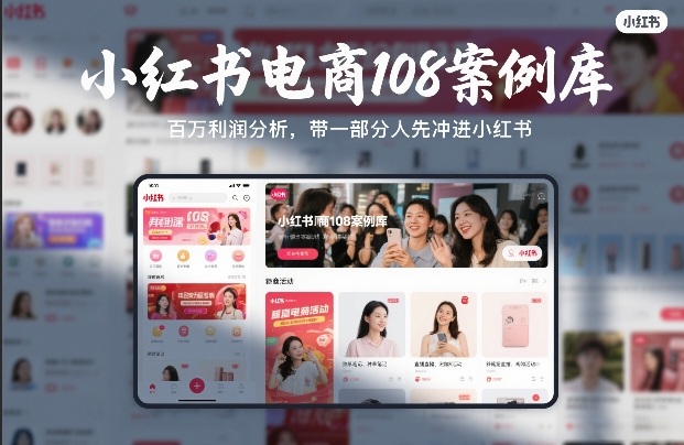 小红书电商108案例库，百W利润分析，带一部分人先冲进小红书【文档】| 鹿鸣网创