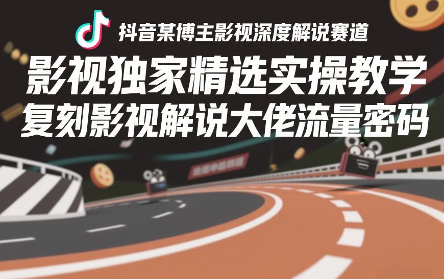 抖音某博主影视深度解说赛道，影视独家精选实操教学，复刻影视解说大佬流量密码| 鹿鸣网创