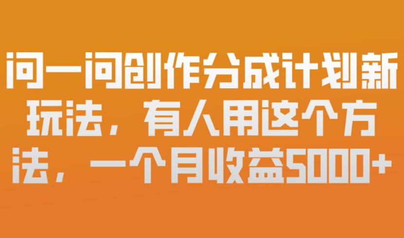 问一问创作分成计划新玩法，有人用这个方法，一个月收益5k，新手友好，有微信就能做【揭秘】| 鹿鸣网创