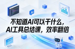 不知道AI可以干什么,AI工具总结课,效率翻倍| 鹿鸣网创